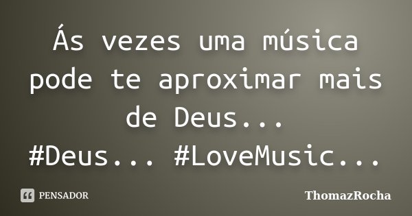 Ás vezes uma música pode te aproximar mais de Deus... #Deus... #LoveMusic...... Frase de ThomazRocha.