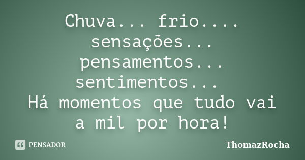 Chuva... frio.... sensações... pensamentos... sentimentos... Há momentos que tudo vai a mil por hora!... Frase de ThomazRocha.