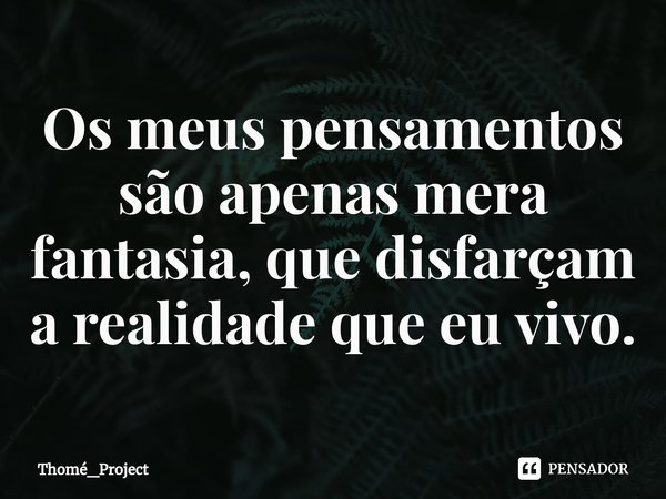 ⁠Os meus pensamentos são apenas mera fantasia, que disfarçam a realidade que eu vivo.... Frase de Thomé_Project.