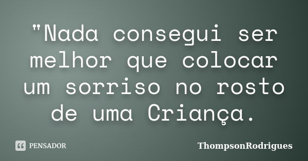 "Nada consegui ser melhor que colocar um sorriso no rosto de uma Criança.... Frase de ThompsonRodrigues.