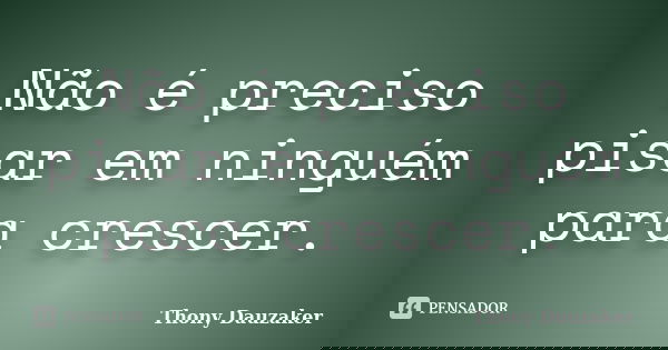 Não é preciso pisar em ninguém para crescer.... Frase de Thony Dauzaker.