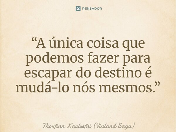 ⁠“A única coisa que podemos fazer para escapar do destino é mudá-lo nós mesmos.”... Frase de Thorfinn Karlsefni (Vinland Saga).