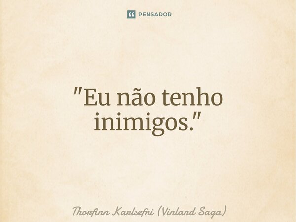 "Eu não tenho inimigos."⁠... Frase de Thorfinn Karlsefni (Vinland Saga).