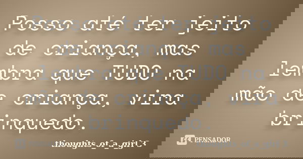 Posso até ter jeito de criança, mas lembra que TUDO na mão de criança, vira brinquedo.... Frase de thoughts_of_a_girl 3.