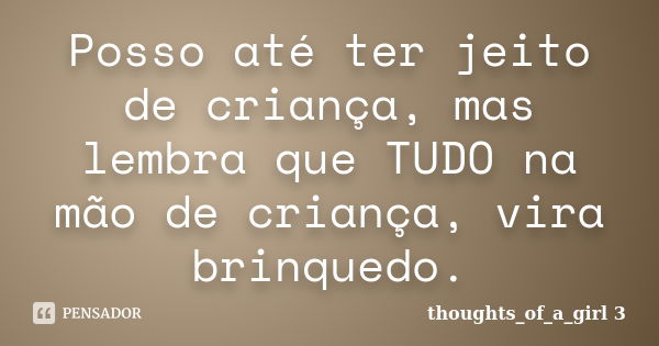 Posso até ter jeito de criança, mas lembra que TUDO na mão de criança, vira brinquedo.... Frase de thoughts_of_a_girl 3.