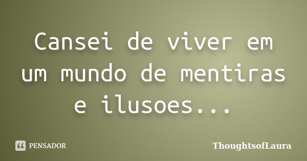 Cansei de viver em um mundo de mentiras e ilusoes...... Frase de ThoughtsofLaura.