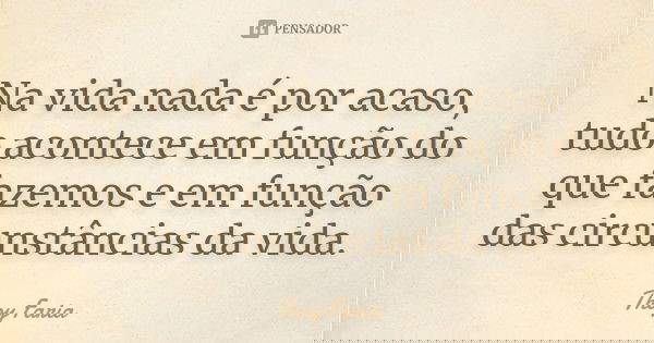 Na vida nada é por acaso, tudo acontece em função do que fazemos e em função das circunstâncias da vida.... Frase de Thoy Faria.