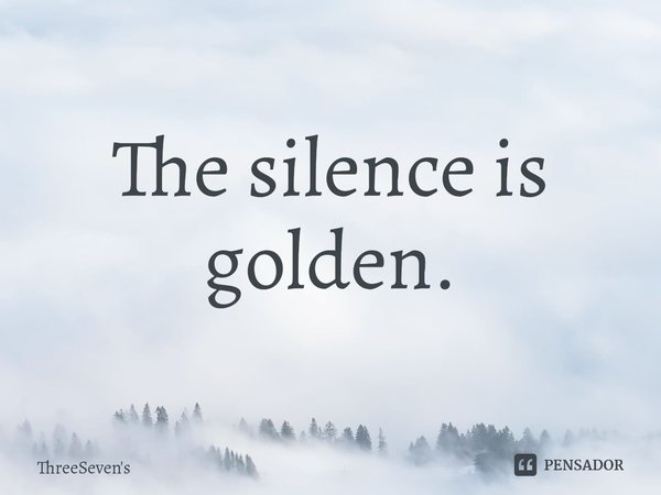 ⁠The silence is golden.... Frase de ThreeSeven's.