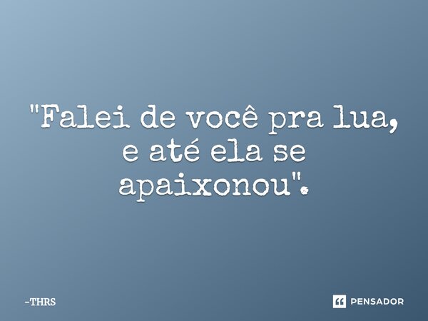 ⁠"Falei de você pra lua, e até ela se apaixonou".... Frase de THRS.