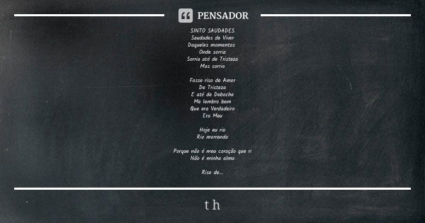 SINTO SAUDADES Saudades de Viver Daqueles momentos Onde sorria Sorria até de Tristeza Mas sorria Fosse riso de Amor De Tristeza E até de Deboche Me lembro bem Q... Frase de T.H.