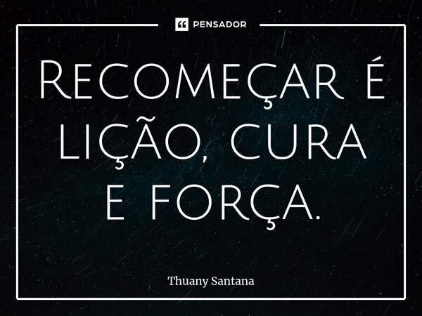 ⁠Recomeçar é lição, cura e força.... Frase de Thuany Santana.