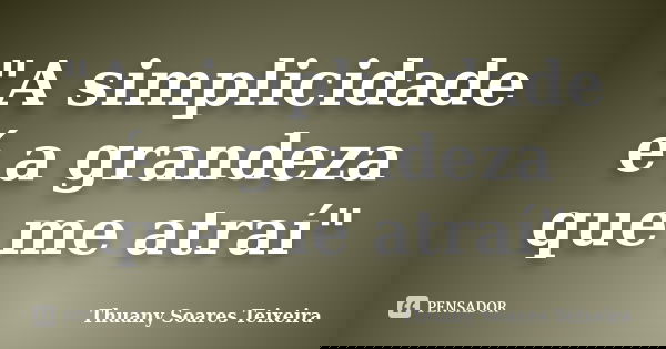 "A simplicidade é a grandeza que me atraí"... Frase de Thuany Soares Teixeira.