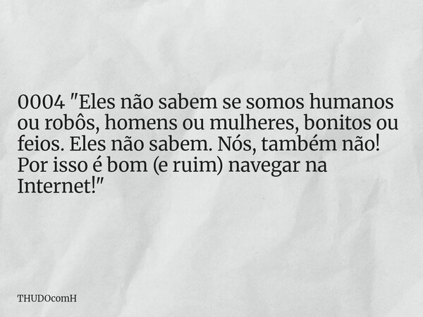 0004 "Eles não sabem se somos humanos ou robôs, homens ou mulheres, bonitos ou feios. Eles não sabem. Nós, também não! Por isso é bom (e ruim) navegar na I... Frase de THUDOcomH.