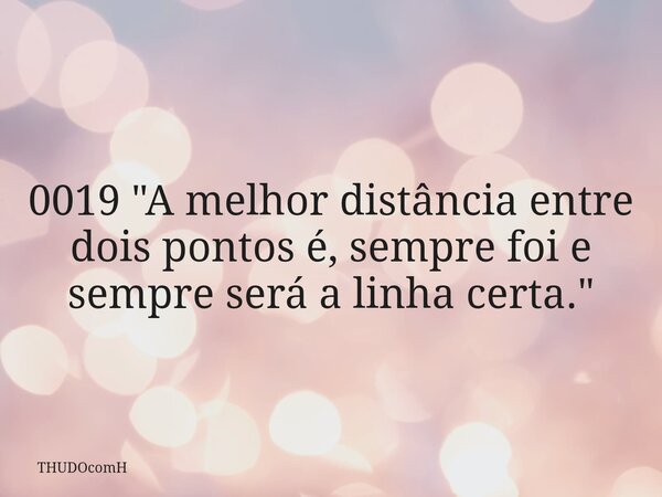 0019 "A melhor distância entre dois pontos é, sempre foi e sempre será a linha certa."... Frase de THUDOcomH.