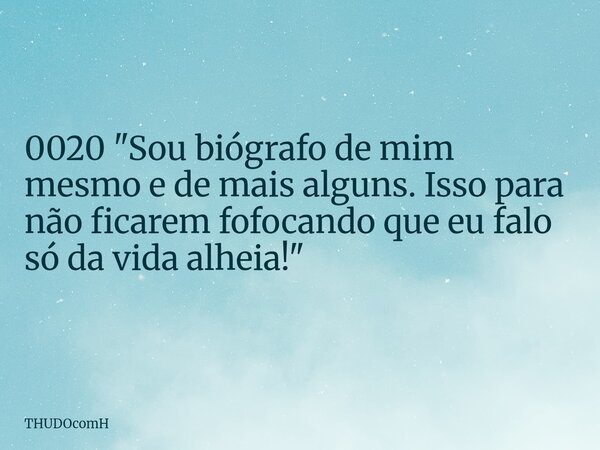 0020 "Sou biógrafo de mim mesmo e de mais alguns. Isso para não ficarem fofocando que eu falo só da vida alheia!"... Frase de THUDOcomH.