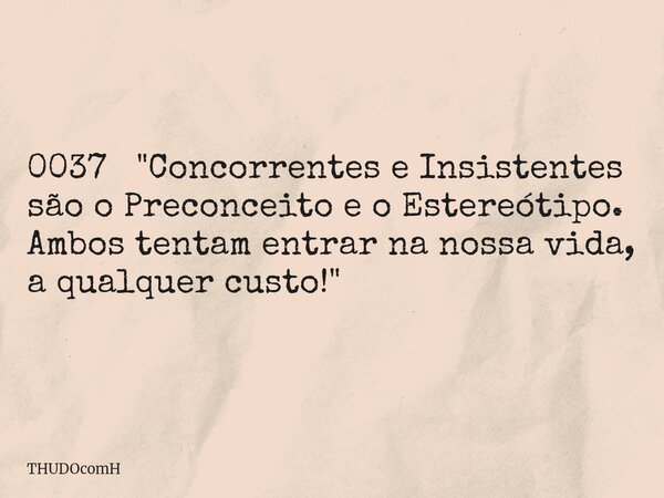 0037 "Concorrentes e Insistentes são o Preconceito e o Estereótipo. Ambos tentam entrar na nossa vida, a qualquer custo!"... Frase de THUDOcomH.