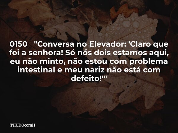0150 "Conversa no Elevador: 'Claro que foi a senhora! Só nós dois estamos aqui, eu não minto, não estou com problema intestinal e meu nariz não está com de... Frase de THUDOcomH.