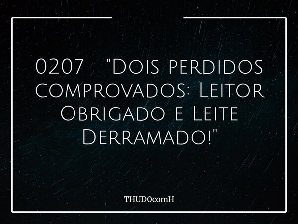 0207 "Dois perdidos comprovados: Leitor Obrigado e Leite Derramado!"... Frase de THUDOcomH.
