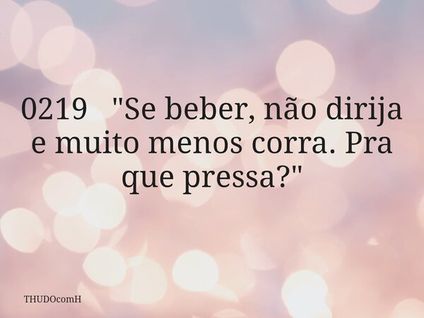 0219 "Se beber, não dirija e muito menos corra. Pra que pressa?"... Frase de THUDOcomH.