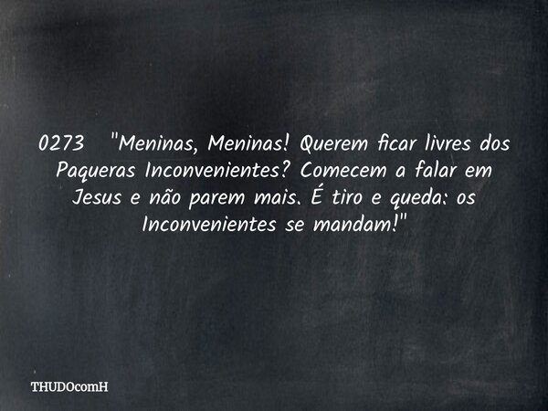 0273 "Meninas, Meninas! Querem ficar livres dos Paqueras Inconvenientes? Comecem a falar em Jesus e não parem mais. É tiro e queda: os Inconvenientes se ma... Frase de THUDOcomH.
