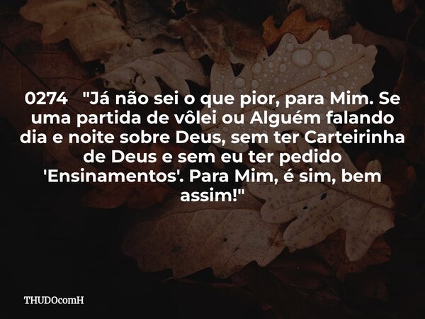 0274 "Já não sei o que pior, para Mim. Se uma partida de vôlei ou Alguém falando dia e noite sobre Deus, sem ter Carteirinha de Deus e sem eu ter pedido 'E... Frase de THUDOcomH.