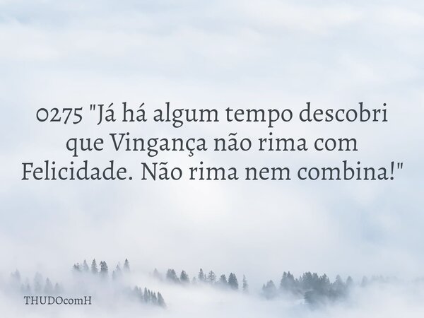 0275 "Já há algum tempo descobri que Vingança não rima com Felicidade. Não rima nem combina!"... Frase de THUDOcomH.