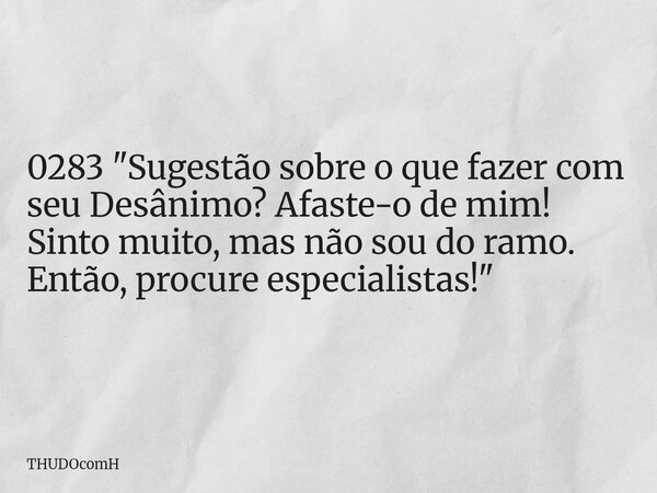 0283 "Sugestão sobre o que fazer com seu Desânimo? Afaste-o de mim! Sinto muito, mas não sou do ramo. Então, procure especialistas!"... Frase de THUDOcomH.