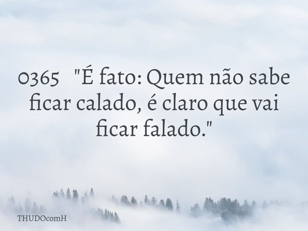 0365 "É fato: Quem não sabe ficar calado, é claro que vai ficar falado."... Frase de THUDOcomH.