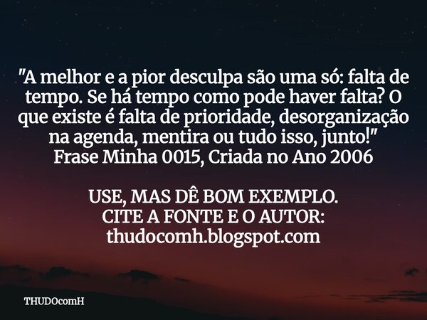 "A melhor e a pior desculpa são uma só: falta de tempo. Se há tempo como pode haver falta? O que existe é falta de prioridade, desorganização na agenda, me... Frase de THUDOcomH.
