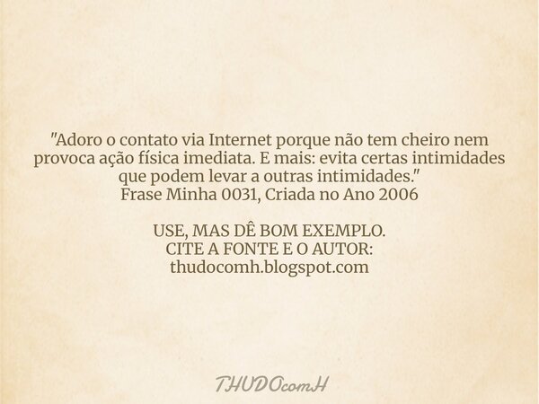 "Adoro o contato via Internet porque não tem cheiro nem provoca ação física imediata. E mais: evita certas intimidades que podem levar a outras intimidades... Frase de THUDOcomH.