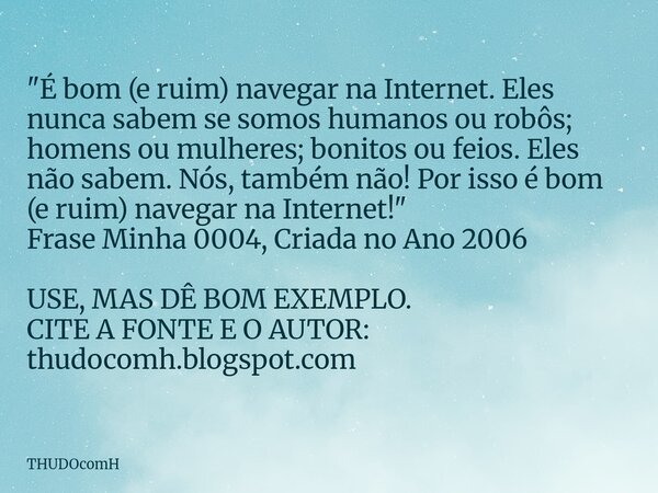 "É bom (e ruim) navegar na Internet. Eles nunca sabem se somos humanos ou robôs; homens ou mulheres; bonitos ou feios. Eles não sabem. Nós, também não! Por... Frase de THUDOcomH.