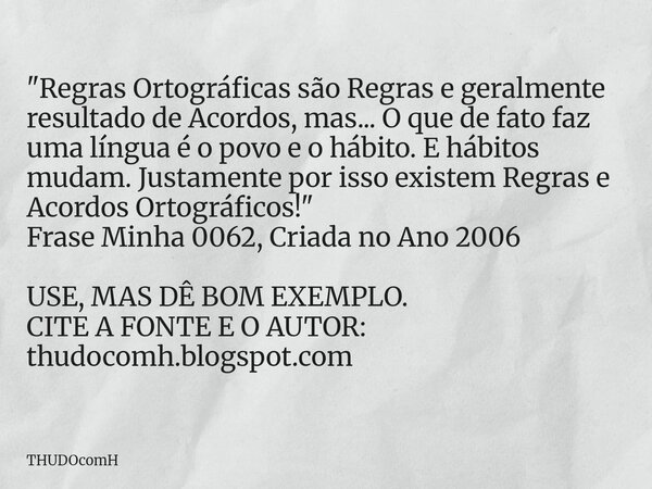 "Regras Ortográficas são Regras e geralmente resultado de Acordos, mas... O que de fato faz uma língua é o povo e o hábito. E hábitos mudam. Justamente por... Frase de THUDOcomH.