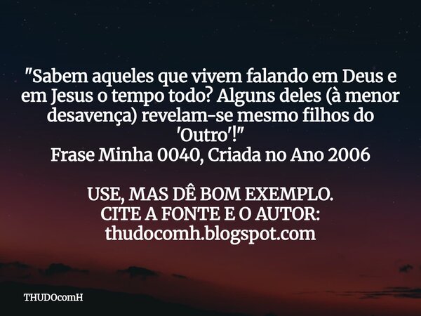 "Sabem aqueles que vivem falando em Deus e em Jesus o tempo todo? Alguns deles (à menor desavença) revelam-se mesmo filhos do 'Outro'! " Frase Minha 0... Frase de THUDOcomH.