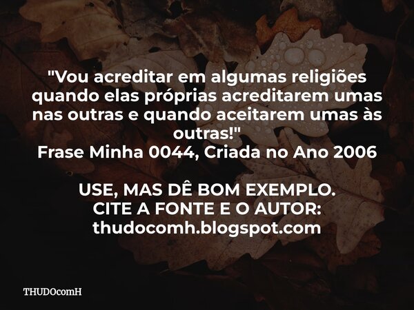 "Vou acreditar em algumas religiões quando elas próprias acreditarem umas nas outras e quando aceitarem umas às outras!" Frase Minha 0044, Criada no A... Frase de THUDOcomH.