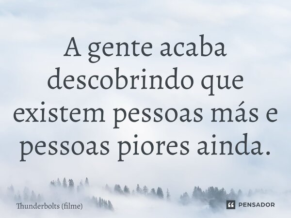 ⁠A gente acaba descobrindo que existem pessoas más e pessoas piores ainda.... Frase de Thunderbolts (filme).