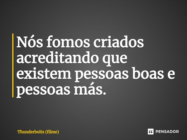 ⁠Nós fomos criados acreditando que existem pessoas boas e pessoas más.... Frase de Thunderbolts (filme).