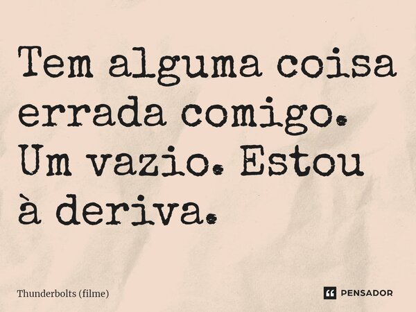 ⁠Tem alguma coisa errada comigo. Um vazio. Estou à deriva.... Frase de Thunderbolts (filme).