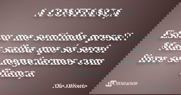 A CONFIANÇA Estou me sentindo presa!! Mas saiba que só serei livre se negociarmos com fiança.... Frase de Thu Oliveira.