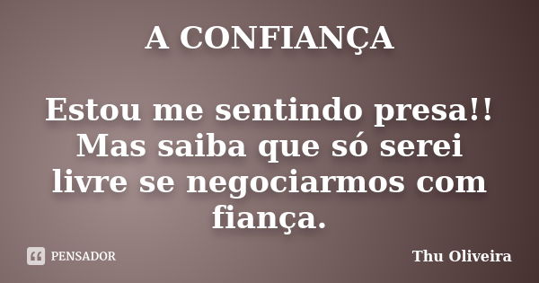 A CONFIANÇA Estou me sentindo presa!! Mas saiba que só serei livre se negociarmos com fiança.... Frase de Thu Oliveira.