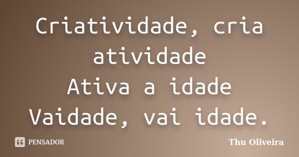 Criatividade, cria atividade Ativa a idade Vaidade, vai idade.... Frase de Thu Oliveira.