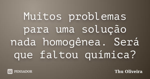 Muitos problemas para uma solução nada homogênea. Será que faltou química?... Frase de Thu Oliveira.