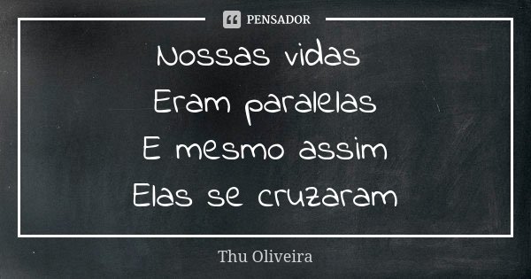 Nossas vidas Eram paralelas E mesmo assim Elas se cruzaram... Frase de Thu Oliveira.