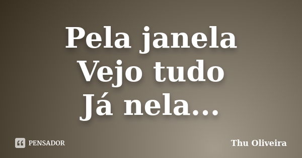 Pela janela Vejo tudo Já nela...... Frase de Thu Oliveira.