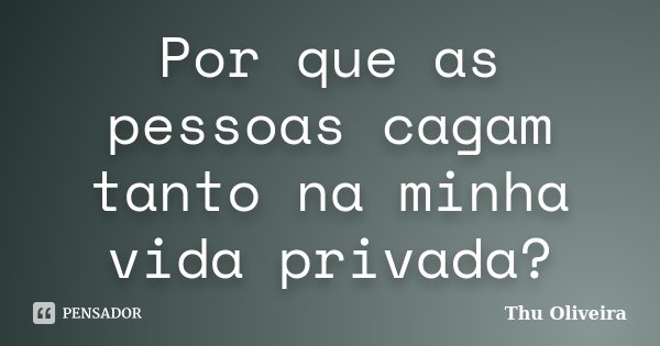 Por que as pessoas cagam tanto na minha vida privada?... Frase de Thu Oliveira.