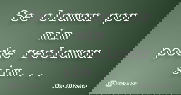 Se clamar por mim pode reclamar sim...... Frase de Thu Oliveira.