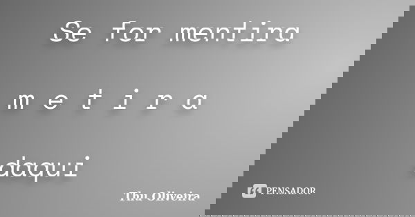 Se for mentira m e t i r a daqui... Frase de Thu Oliveira.