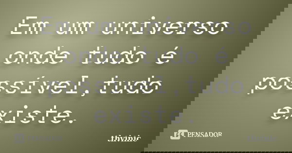 Em um universo onde tudo é possível,tudo existe.... Frase de Thvinic.