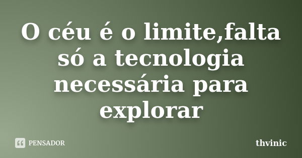 O céu é o limite,falta só a tecnologia necessária para explorar... Frase de thvinic.