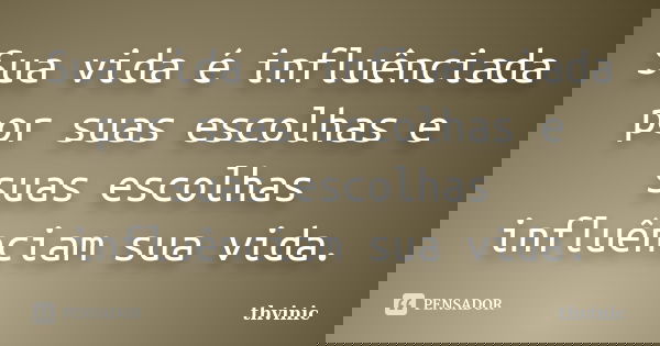 Sua vida é influênciada por suas escolhas e suas escolhas influênciam sua vida.... Frase de Thvinic.
