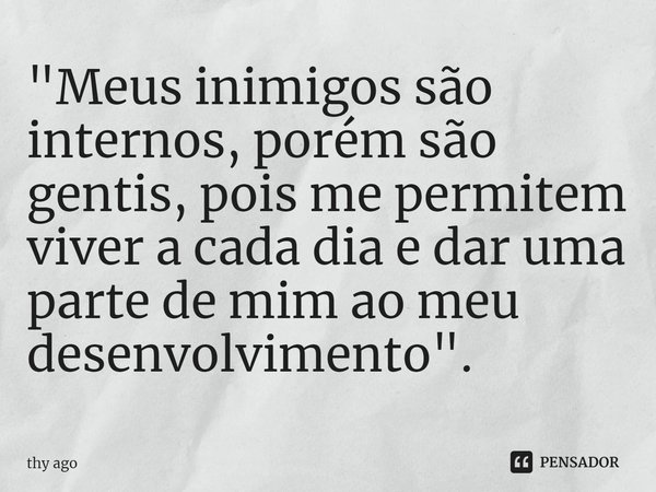 ⁠⁠⁠"Meus inimigos são internos, porém são gentis, pois me permitem viver a cada dia e dar uma parte de mim ao meu desenvolvimento".... Frase de thy ago.